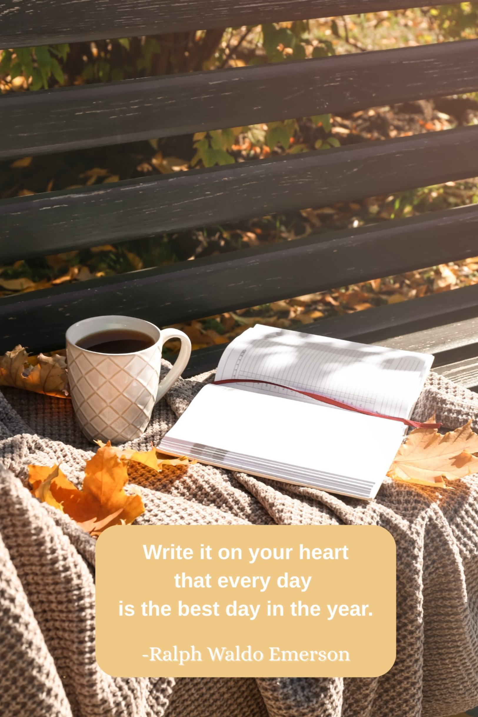 Write it on your heart that every day is the best day in the year